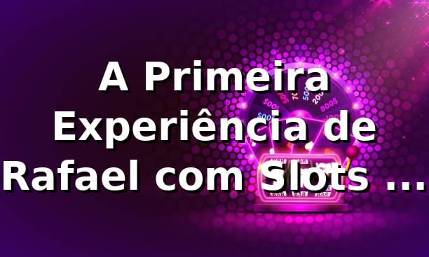 A Primeira Experiência de Rafael com Slots no ssvv 🎰